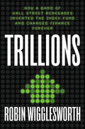 Trillions: How a Band of Wall Street Renegades Invented the Index Fund and Changed Finance Forever, (Hardcover)