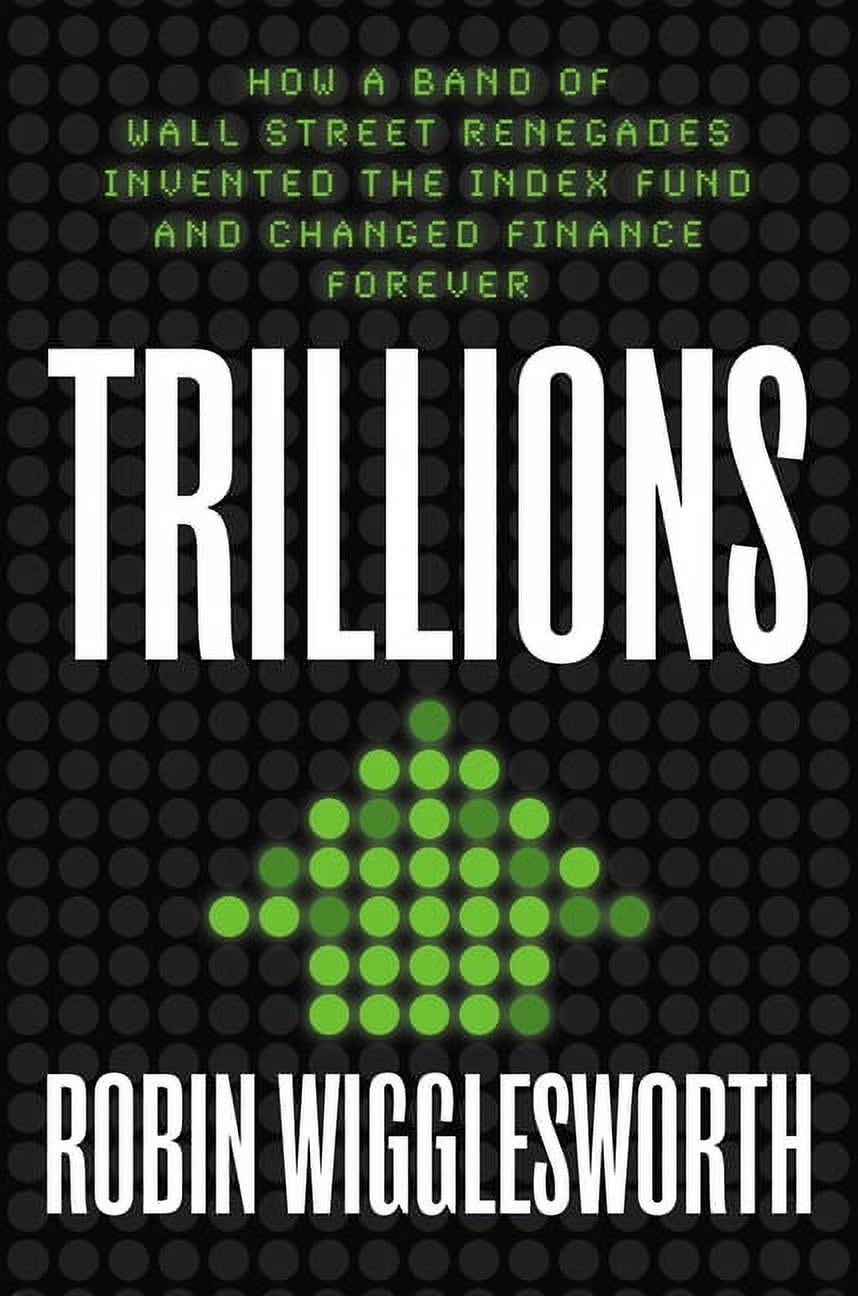 Trillions: How a Band of Wall Street Renegades Invented the Index Fund and Changed Finance Forever, (Hardcover)